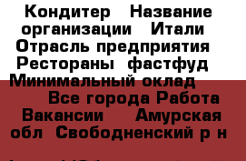 Кондитер › Название организации ­ Итали › Отрасль предприятия ­ Рестораны, фастфуд › Минимальный оклад ­ 35 000 - Все города Работа » Вакансии   . Амурская обл.,Свободненский р-н